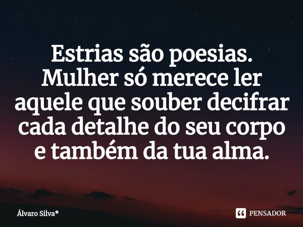 ⁠Estrias são poesias. Mulher só merece ler aquele que souber decifrar cada detalhe do seu corpo e também da tua alma.... Frase de Álvaro Silva*.