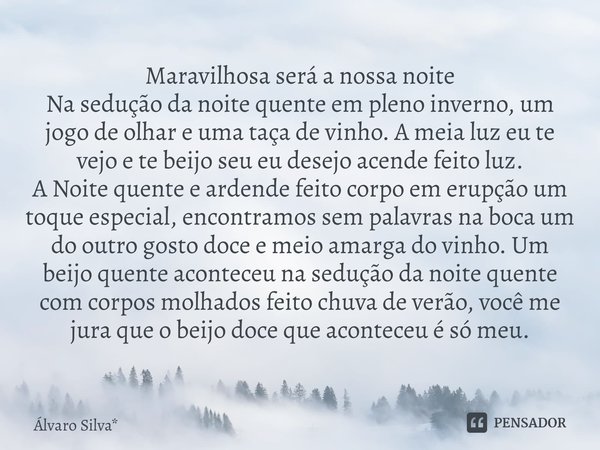 ⁠Maravilhosa será a nossa noite Na sedução da noite quente em pleno inverno, um jogo de olhar e uma taça de vinho. A meia luz eu te vejo e te beijo seu eu desej... Frase de Álvaro Silva*.