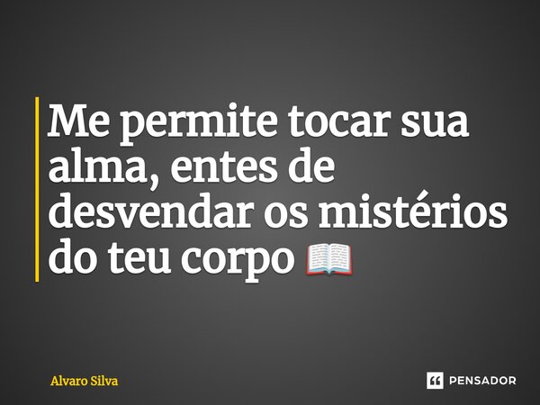 ⁠Me permite tocar sua alma, entes de desvendar os mistérios do teu corpo 📖... Frase de Alvaro Silva.