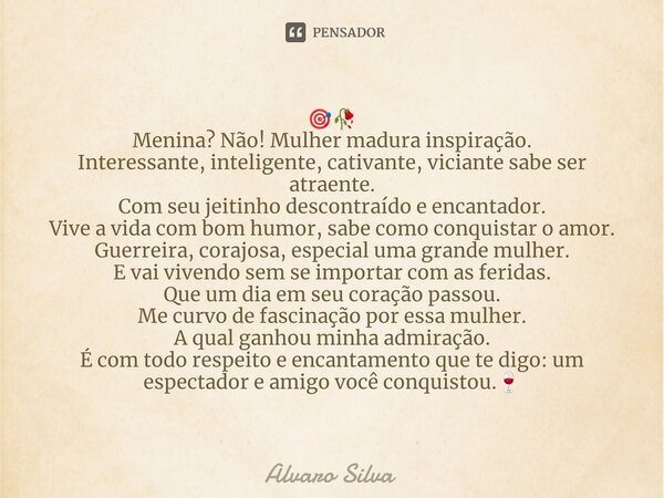 ⁠🎯🥀 Menina? Não! Mulher madura inspiração. Interessante, inteligente, cativante, viciante sabe ser atraente. Com seu jeitinho descontraído e encantador. Vive a ... Frase de Alvaro Silva.