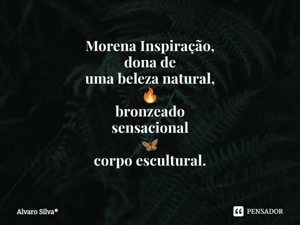 ⁠Morena Inspiração,
dona de
uma beleza natural,
🔥
bronzeado sensacional
🦋 corpo escultural.... Frase de Álvaro Silva*.