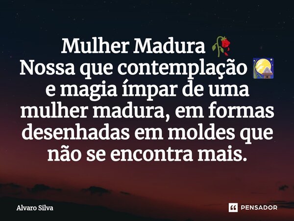 ⁠Mulher Madura 🥀 Nossa que contemplação 🎑 e magia ímpar de uma mulher madura, em formas desenhadas em moldes que não se encontra mais.... Frase de Alvaro Silva.