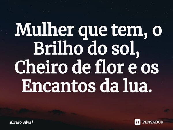 ⁠ Mulher que tem, o Brilho do sol, Cheiro de flor e os Encantos da lua.... Frase de Álvaro Silva*.