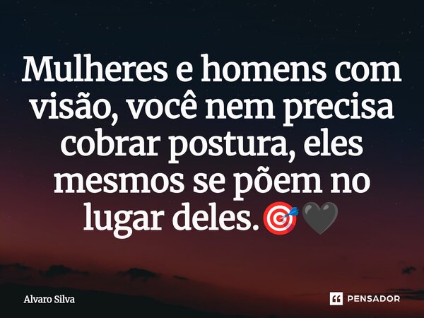 ⁠Mulheres e homens com visão, você nem precisa cobrar postura, eles mesmos se põem no lugar deles.🎯🖤... Frase de Alvaro Silva.