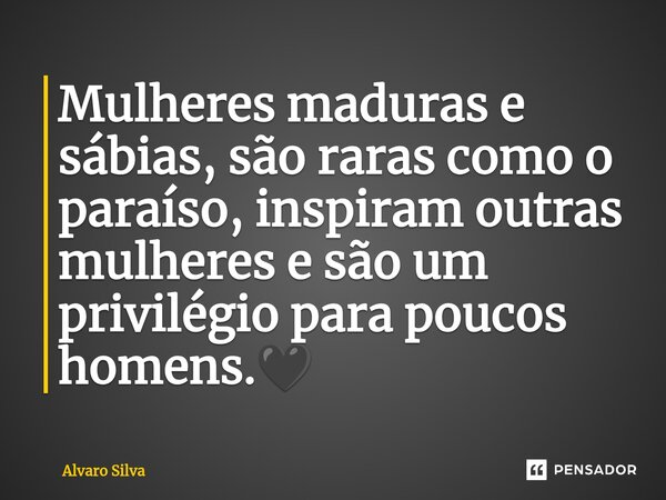 ⁠Mulheres maduras e sábias, são raras como o paraíso, inspiram outras mulheres e são um privilégio para poucos homens.🖤... Frase de Alvaro Silva.