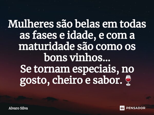 ⁠Mulheres são belas em todas as fases e idade, e com a maturidade são como os bons vinhos... Se tornam especiais, no gosto, cheiro e sabor.🍷... Frase de Alvaro Silva.