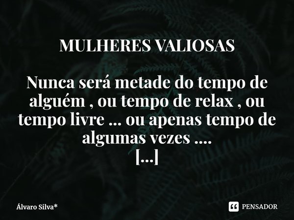 ⁠MULHERES VALIOSAS
Nunca será metade do tempo de alguém , ou tempo de relax , ou tempo livre ... ou apenas tempo de algumas vezes ....
VOCÊS MULHERES SÃO VALIOS... Frase de Álvaro Silva*.