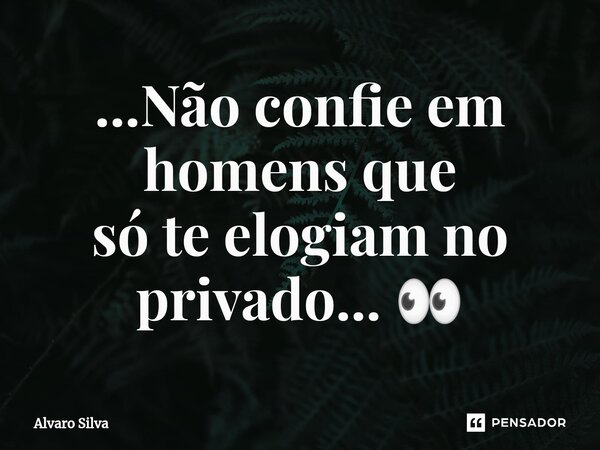 ...Não confie em homens que
só te elogiam no privado... 👀⁠... Frase de Alvaro Silva.