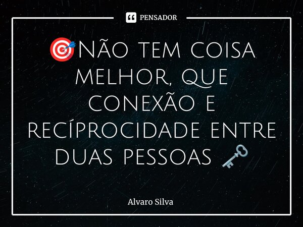 ⁠🎯Não tem coisa melhor, que conexão e recíprocidade entre duas pessoas 🗝️... Frase de Alvaro Silva.