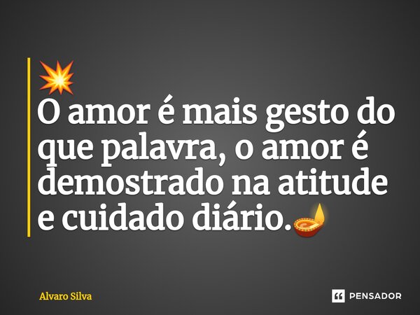 ⁠💥 O amor é mais gesto do que palavra, o amor é demostrado na atitude e cuidado diário.🪔... Frase de Alvaro Silva.