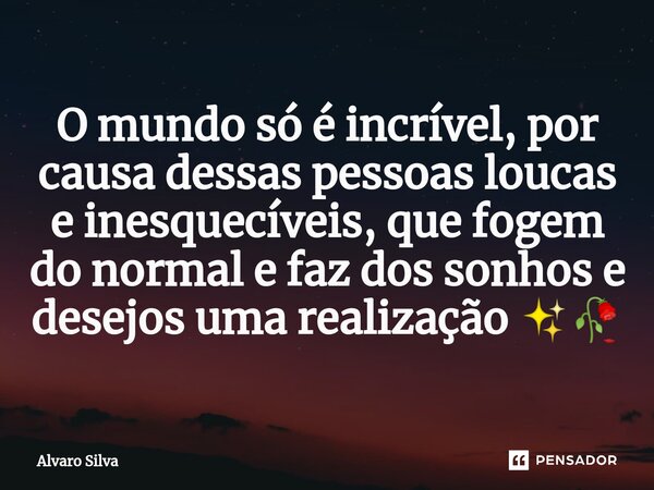 ⁠O mundo só é incrível, por causa dessas pessoas loucas e inesquecíveis, que fogem do normal e faz dos sonhos e desejos uma realização ✨🥀... Frase de Alvaro Silva.