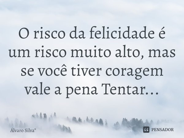 ⁠⁠O risco da felicidade é um risco muito alto, mas se você tiver coragem vale a pena Tentar...... Frase de Álvaro Silva*.