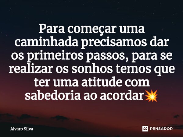 ⁠Para começar uma caminhada precisamos dar os primeiros passos, para se realizar os sonhos temos que ter uma atitude com sabedoria ao acordar💥... Frase de Alvaro Silva.