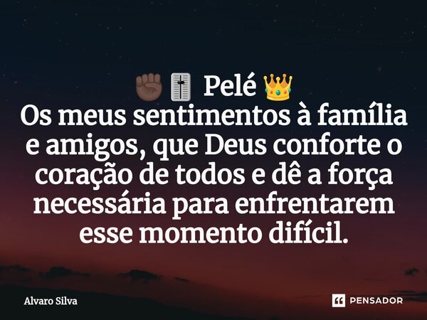 ⁠✊🏿🎚️ Pelé 👑 Os meus sentimentos à família e amigos, que Deus conforte o coração de todos e dê a força necessária para enfrentarem esse momento difícil.... Frase de Alvaro Silva.