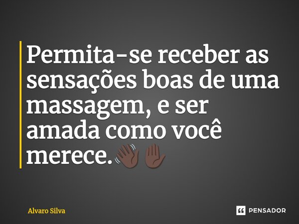 ⁠Permita-se receber as sensações boas de uma massagem, e ser amada como você merece.👋🏿✋🏿... Frase de Alvaro Silva.