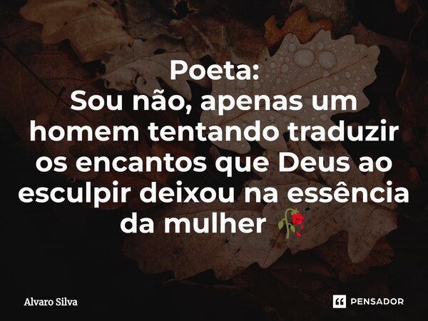 Poeta: ⁠Sou não, apenas um homem tentando traduzir os encantos que Deus ao esculpir deixou na essência da mulher 🥀... Frase de Alvaro Silva.