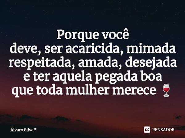 ⁠Porque você deve, ser acaricida, mimada respeitada, amada, desejada e ter aquela pegada boa que toda mulher merece 🍷... Frase de Álvaro Silva*.