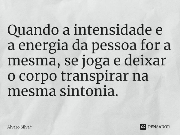 ⁠Quando a intensidade e a energia da pessoa for a mesma, se joga e deixar o corpo transpirar na mesma sintonia.... Frase de Álvaro Silva*.