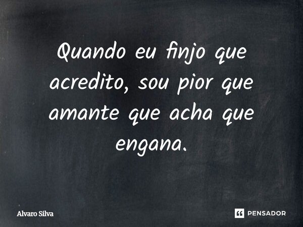 ⁠Quando eu finjo que acredito, sou pior que amante que acha que engana.... Frase de Alvaro Silva.