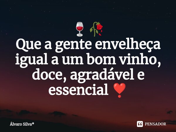 ⁠🍷🥀 Que a gente envelheça igual a um bom vinho, doce, agradável e essencial ❣️... Frase de Álvaro Silva*.
