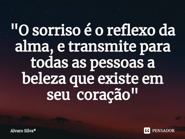 "⁠O sorriso é o reflexo da alma, e transmite para todas as pessoas a beleza que existe em seu coração"... Frase de Álvaro Silva*.