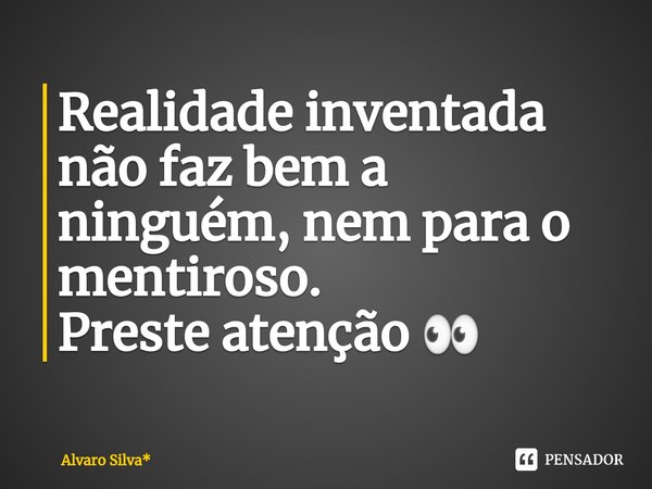 ⁠Realidade inventada não faz bem a ninguém, nem para o mentiroso.
Preste atenção 👀... Frase de Álvaro Silva*.