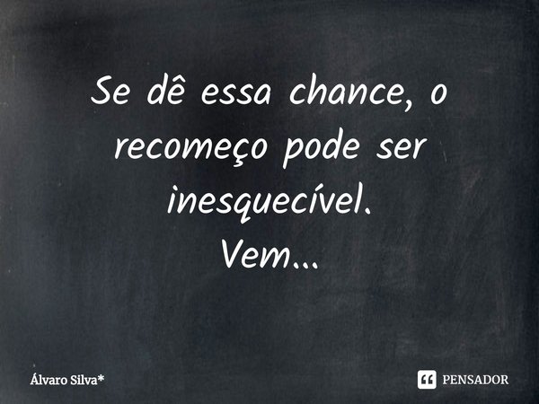 ⁠Se dê essa chance, o recomeço pode ser inesquecível.
Vem...... Frase de Álvaro Silva*.