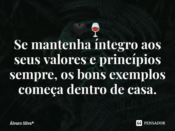 ⁠🖤🍷
Se mantenha íntegro aos seus valores e princípios sempre, os bons exemplos começa dentro de casa.... Frase de Álvaro Silva*.