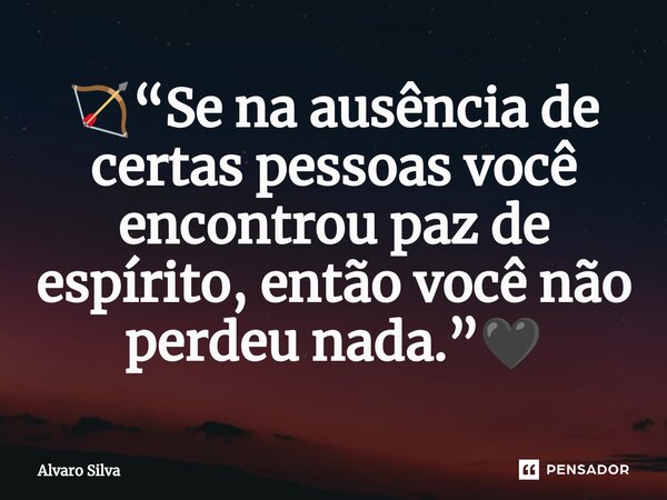 ⁠🏹“⁠Se na ausência de certas pessoas você encontrou paz de espírito, então você não perdeu nada.”🖤... Frase de Alvaro Silva.