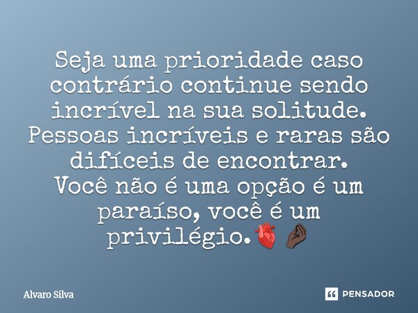⁠⁠Seja uma prioridade caso contrário continue sendo incrível na sua solitude. Pessoas incríveis e raras são difíceis de encontrar. Você não é uma opção é um par... Frase de Alvaro Silva.