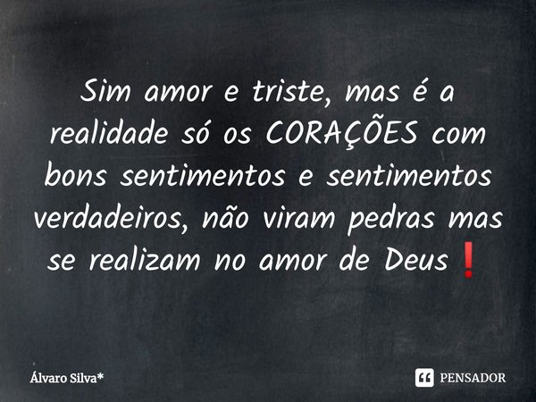 ⁠Sim amor e triste, mas é a realidade só os CORAÇÕES com bons sentimentos e sentimentos verdadeiros, não viram pedras mas se realizam no amor de Deus❗... Frase de Álvaro Silva*.