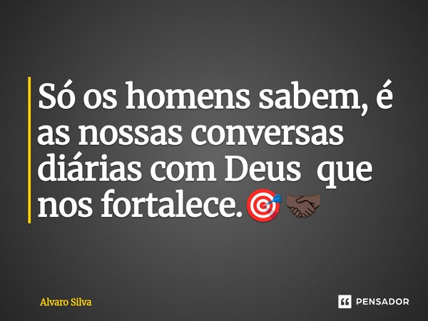 ⁠Só os homens sabem, é as nossas conversas diárias com Deus que nos fortalece.🎯🤝🏿... Frase de Alvaro Silva.