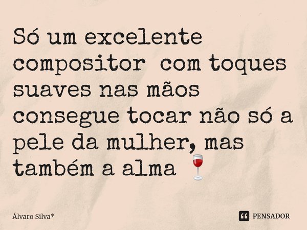 ⁠Só um excelente compositor com toques suaves nas mãos consegue tocar não só a pele da mulher, mas também a alma 🍷... Frase de Álvaro Silva*.