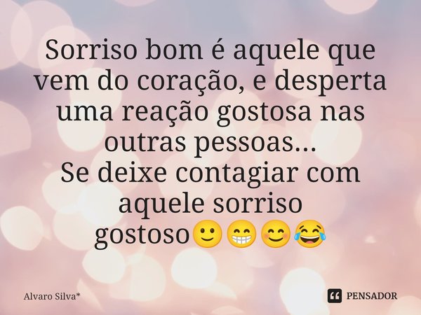 ⁠Sorriso bom é aquele que vem do coração, e desperta uma reação gostosa nas outras pessoas...
Se deixe contagiar com aquele sorriso gostoso🙂😁😊😂... Frase de Álvaro Silva*.