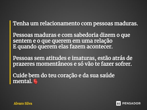 ⁠Tenha um relacionamento com pessoas maduras. Pessoas maduras e com sabedoria dizem o que sentem e o que querem em uma relação E quando querem elas fazem aconte... Frase de Alvaro Silva.