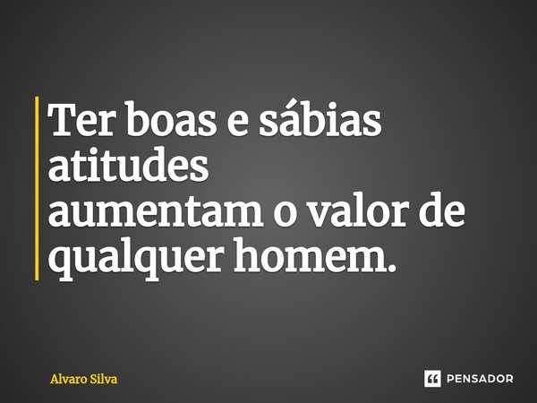 ⁠Ter boas e sábias atitudes aumentam o valor de qualquer homem.... Frase de Alvaro Silva.