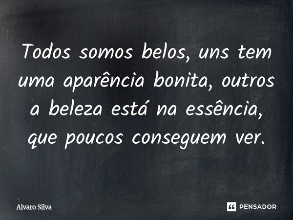 ⁠Todos somos belos, uns tem uma aparência bonita, outros a beleza está na essência, que poucos conseguem ver.... Frase de Alvaro Silva.