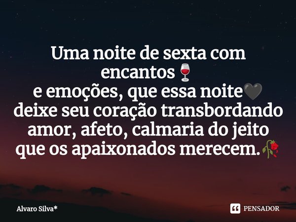 ⁠Uma noite de sexta com encantos🍷 e emoções, que essa noite🖤 deixe seu coração transbordando amor, afeto, calmaria do jeito que os apaixonados merecem.🥀... Frase de Álvaro Silva*.