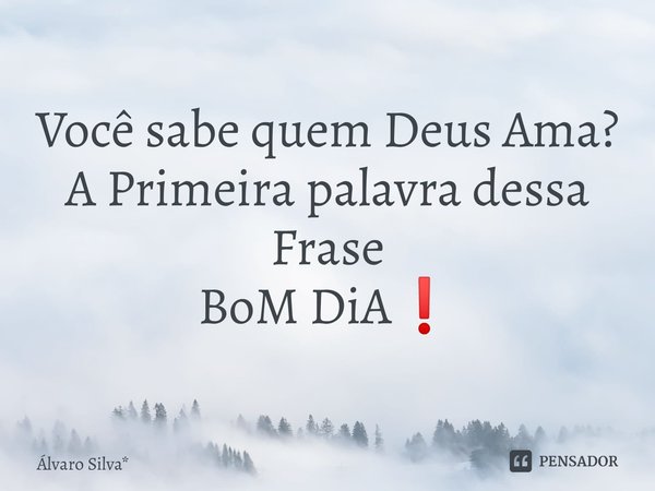 ⁠Você sabe quem Deus Ama?
A Primeira palavra dessa Frase
BoM DiA❗... Frase de Álvaro Silva*.