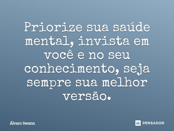 ⁠Priorize sua saúde mental, invista em você e no seu conhecimento, seja sempre sua melhor versão.... Frase de Álvaro Swann.