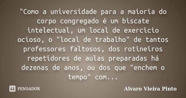 "Como a universidade para a maioria do corpo congregado é um biscate intelectual, um local de exercicio ocioso, o "local de trabalho" de tantos p... Frase de Álvaro Vieira Pinto.