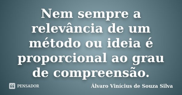 Nem sempre a relevância de um método ou ideia é proporcional ao grau de compreensão.... Frase de Álvaro Vinícius de Souza Silva.