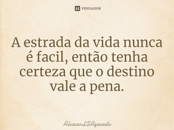⁠A estrada da vida nunca é facil, então tenha certeza que o destino vale a pena.... Frase de AlvaroLSAzevedo.