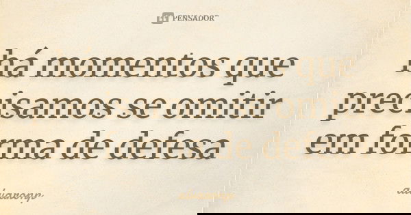 há momentos que precisamos se omitir em forma de defesa... Frase de alvaronp.