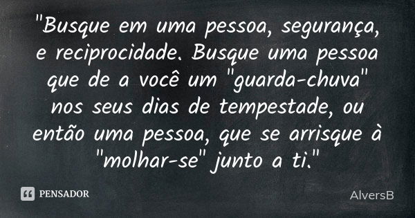 "Busque em uma pessoa, segurança, e reciprocidade. Busque uma pessoa que de a você um "guarda-chuva" nos seus dias de tempestade, ou então uma pe... Frase de AlversB.