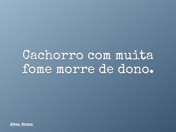 ⁠Cachorro com muita fome morre de dono.... Frase de Alves, Bruno..