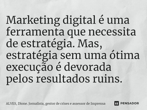 ⁠Marketing digital é uma ferramenta que necessita de estratégia. Mas, estratégia sem uma ótima execução é devorada pelos resultados ruins.... Frase de ALVES, Dione. Jornalista, gestor de crises e assessor de Imprensa.
