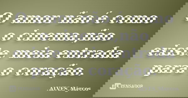 O amor não é como o cinema,não existe meia entrada para o coração.... Frase de ALVES_Marcos.