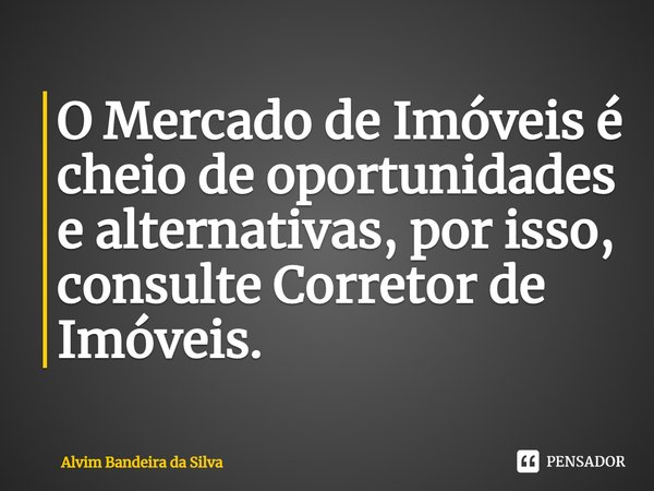 ⁠O Mercado de Imóveis é cheio de oportunidades e alternativas, por isso, consulte Corretor de Imóveis.... Frase de Alvim Bandeira da Silva.