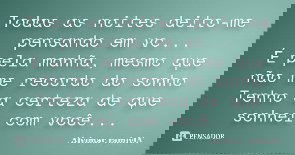Todas as noites deito-me pensando em vc... É pela manhã, mesmo que não me recordo do sonho Tenho a certeza de que sonhei com você...... Frase de Alvimar ramivlA.